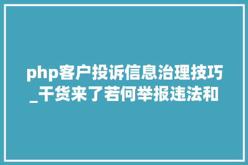 php客户投诉信息治理技巧_干货来了若何举报违法和不良信息这些平台收藏起来