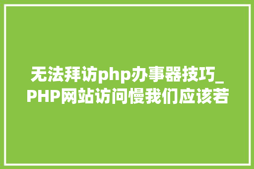 无法拜访php办事器技巧_PHP网站访问慢我们应该若何处理