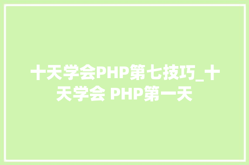 十天学会PHP第七技巧_十天学会 PHP第一天