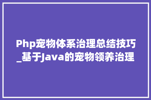 Php宠物体系治理总结技巧_基于Java的宠物领养治理系统的设计与实现计算机卒业设计源码