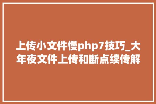 上传小文件慢php7技巧_大年夜文件上传和断点续传解决筹划