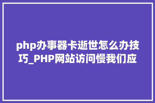 php办事器卡逝世怎么办技巧_PHP网站访问慢我们应该若何处理