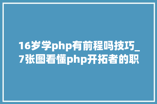 16岁学php有前程吗技巧_7张图看懂php开拓者的职业前景