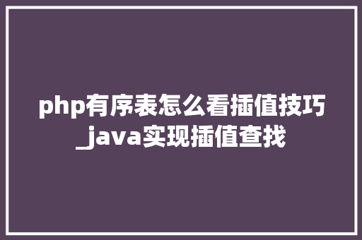 php有序表怎么看插值技巧_java实现插值查找