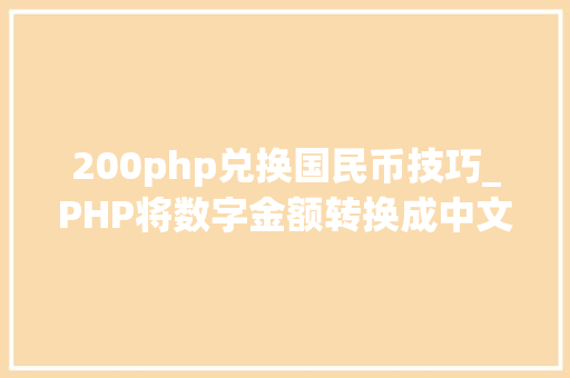 200php兑换国民币技巧_PHP将数字金额转换成中文大年夜写金额的函数