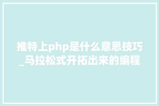 推特上php是什么意思技巧_马拉松式开拓出来的编程措辞优点也是劣势的Ruby措辞27岁了