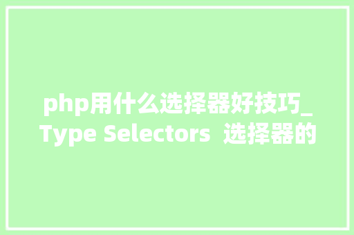 php用什么选择器好技巧_Type Selectors  选择器的优势与奥妙用法