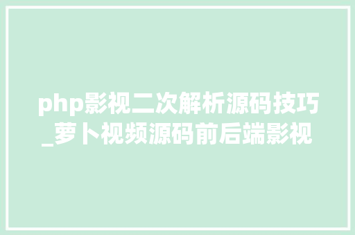 php影视二次解析源码技巧_萝卜视频源码前后端影视APP源码更换播放内核到326带视频演示