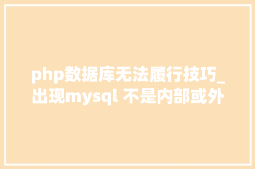php数据库无法履行技巧_出现mysql 不是内部或外部敕令也不是可运行的轨范怎么解决