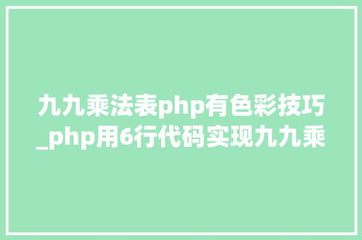 九九乘法表php有色彩技巧_php用6行代码实现九九乘法表