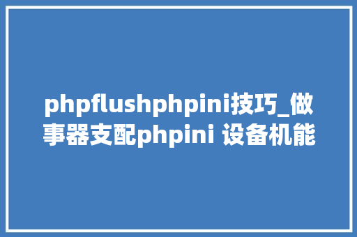phpflushphpini技巧_做事器支配phpini 设备机能调优