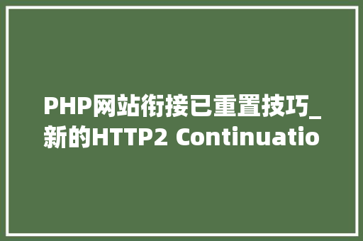 PHP网站衔接已重置技巧_新的HTTP2 Continuation Flood进击可能比破记录的快速重置更严重