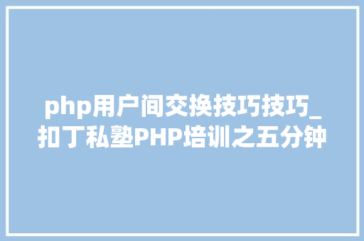 php用户间交换技巧技巧_扣丁私塾PHP培训之五分钟教你编写一个实时弹幕网站