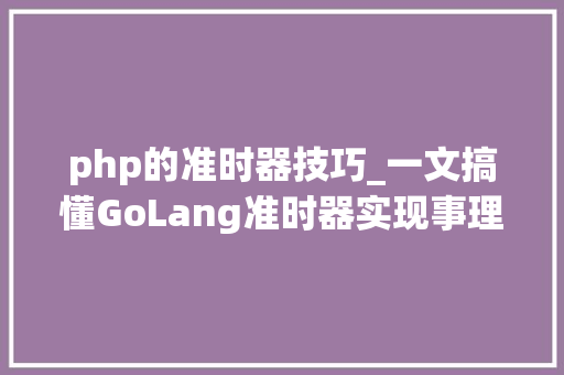 php的准时器技巧_一文搞懂GoLang准时器实现事理