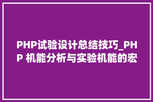 PHP试验设计总结技巧_PHP 机能分析与实验机能的宏不雅观分析