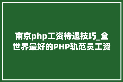 南京php工资待遇技巧_全世界最好的PHP轨范员工资到底有多高