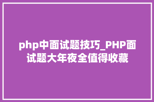 php中面试题技巧_PHP面试题大年夜全值得收藏
