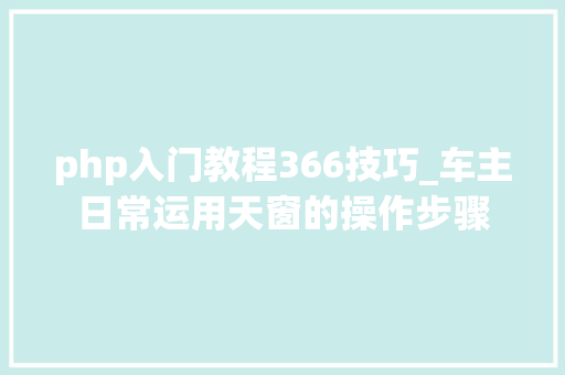 php入门教程366技巧_车主日常运用天窗的操作步骤