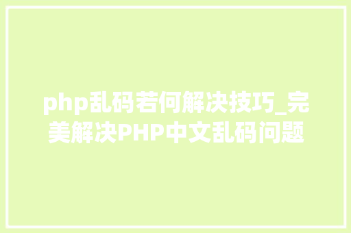 php乱码若何解决技巧_完美解决PHP中文乱码问题