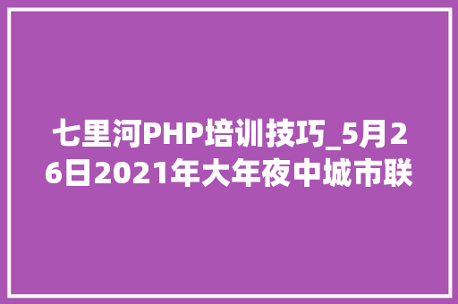 七里河PHP培训技巧_5月26日2021年大年夜中城市联合招聘甘南州高校卒业生专场招聘会参会单位信息