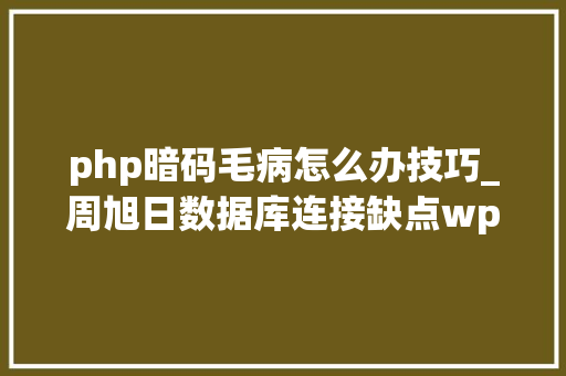 php暗码毛病怎么办技巧_周旭日数据库连接缺点wpconfigphp文件数据库用户名密码禁绝确