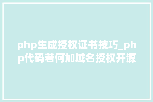 php生成授权证书技巧_php代码若何加域名授权开源php项目若何保护版权 商业授权