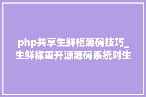 php共享生鲜柜源码技巧_生鲜称重开源源码系统对生鲜称重AI秤一体秤通讯秤与条码秤