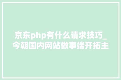 京东php有什么请求技巧_今朝国内网站做事端开拓主要有PHPaspnetJava三种措辞