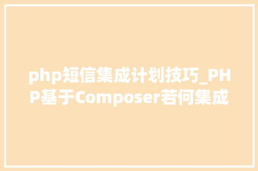 php短信集成计划技巧_PHP基于Composer若何集成阿里云短信服务的SDK