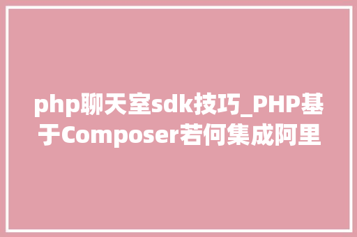 php聊天室sdk技巧_PHP基于Composer若何集成阿里云短信服务的SDK
