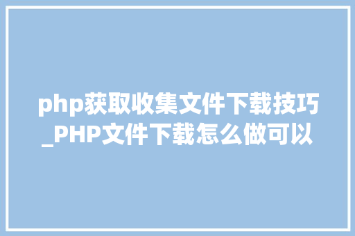 php获取收集文件下载技巧_PHP文件下载怎么做可以参考一下它