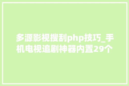 多源影视搜刮php技巧_手机电视追剧神器内置29个影视源可看全网VIP影视剧