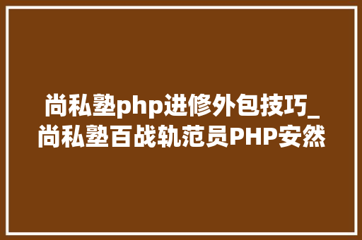 尚私塾php进修外包技巧_尚私塾百战轨范员PHP安然性的一些问题