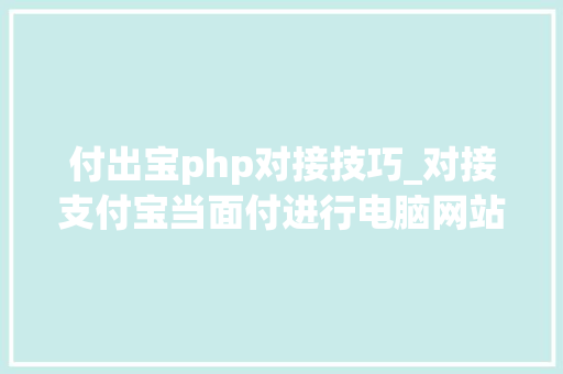 付出宝php对接技巧_对接支付宝当面付进行电脑网站和手机网站收款教程