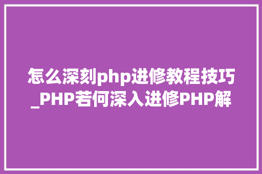 怎么深刻php进修教程技巧_PHP若何深入进修PHP解决技能瓶颈
