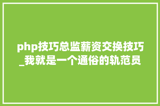 php技巧总监薪资交换技巧_我就是一个通俗的轨范员靠自己在北京买房娶媳妇