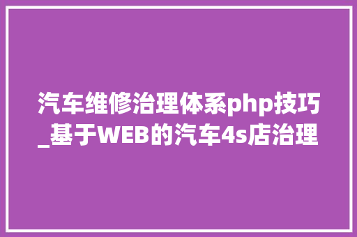 汽车维修治理体系php技巧_基于WEB的汽车4s店治理系统的设计与实现计算机卒业设计源码