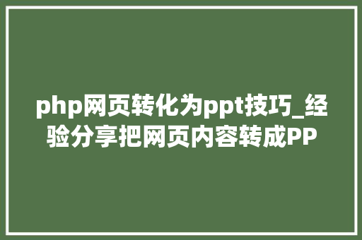 php网页转化为ppt技巧_经验分享把网页内容转成PPT
