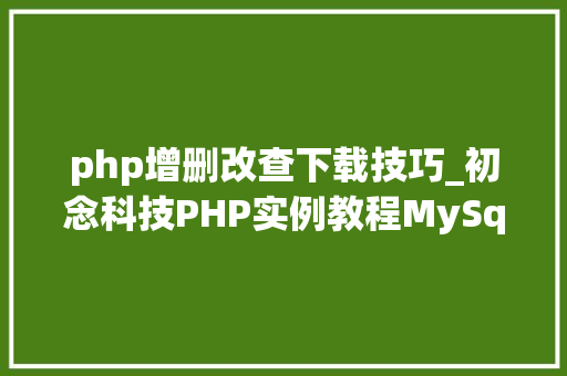 php增删改查下载技巧_初念科技PHP实例教程MySql数据库增删改查