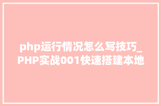 php运行情况怎么写技巧_PHP实战001快速搭建本地运行情形绿色免安装