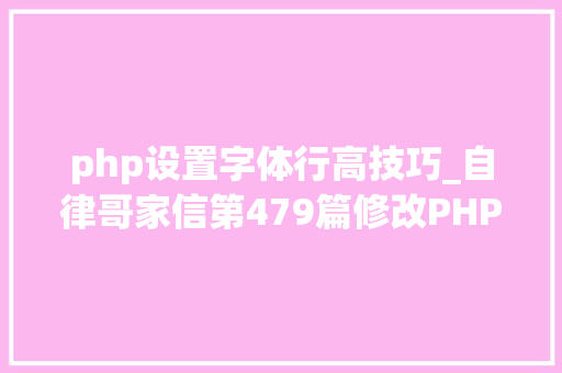 php设置字体行高技巧_自律哥家信第479篇修改PHP最大年夜输入变量