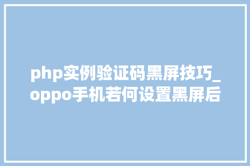 php实例验证码黑屏技巧_oppo手机若何设置黑屏后部分软件连续运行