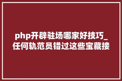 php开辟驻场哪家好技巧_任何轨范员错过这些宝藏接单平台都邑难过好吗