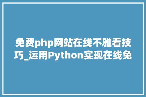 免费php网站在线不雅看技巧_运用Python实现在线免费不雅观看各大年夜网站VIP片子觉得照样不错的