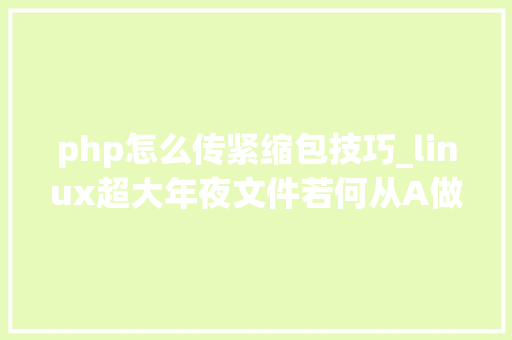 php怎么传紧缩包技巧_linux超大年夜文件若何从A做事器传输到B做事器