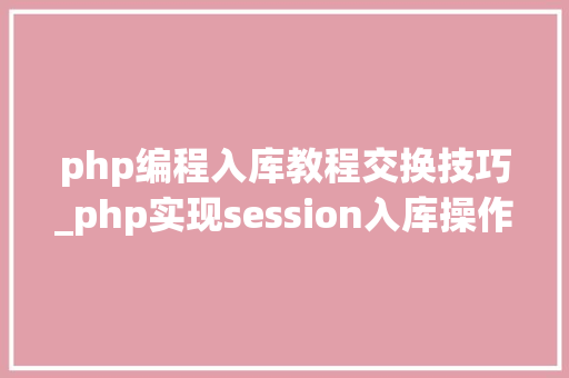 php编程入库教程交换技巧_php实现session入库操作例子