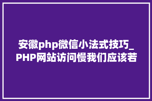 安徽php微信小法式技巧_PHP网站访问慢我们应该若何处理