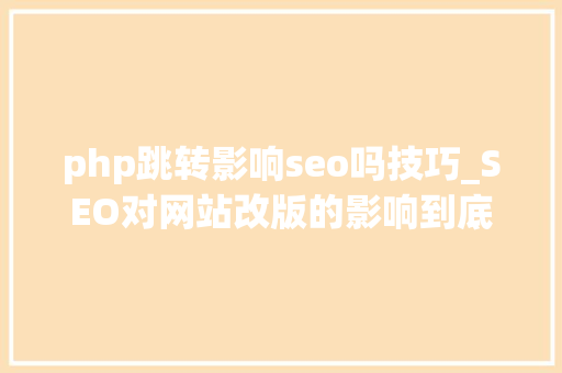 php跳转影响seo吗技巧_SEO对网站改版的影响到底有多大年夜
