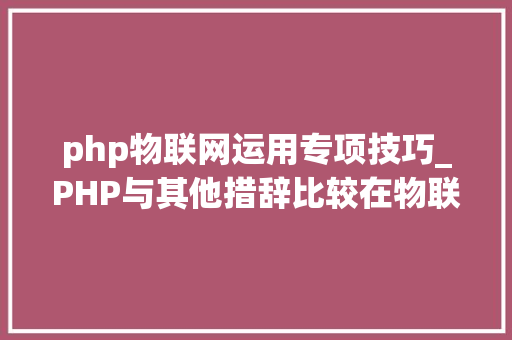 php物联网运用专项技巧_PHP与其他措辞比较在物联网领域有哪些优势和劣势