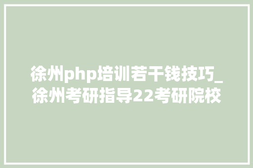 徐州php培训若干钱技巧_徐州考研指导22考研院校报录比汇总